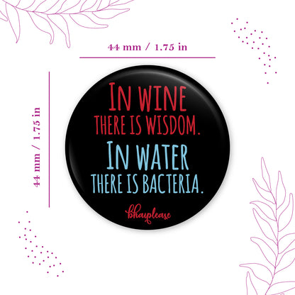 In Wine There Is Wisdom In Water There Is Bacteria Pin Badge