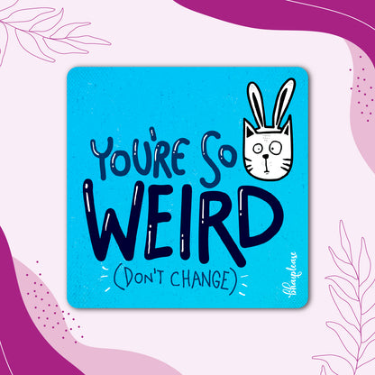 You're So Weird Don't Change Fridge Magnet