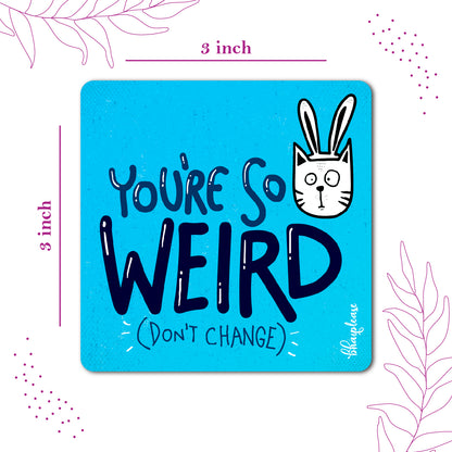 You're So Weird Don't Change Fridge Magnet