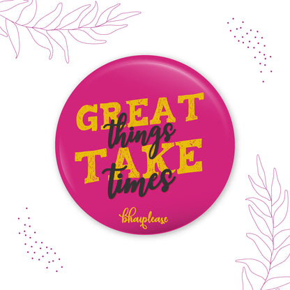 Greate Things Take Times Round Fridge Magnet