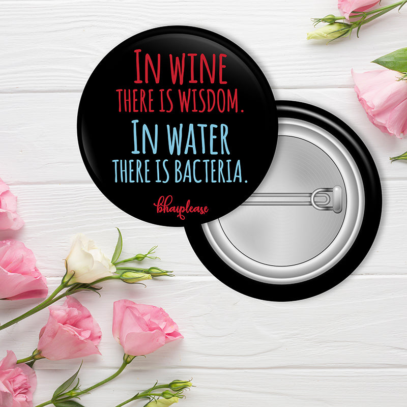 In Wine There Is Wisdom In Water There Is Bacteria Pin Badge