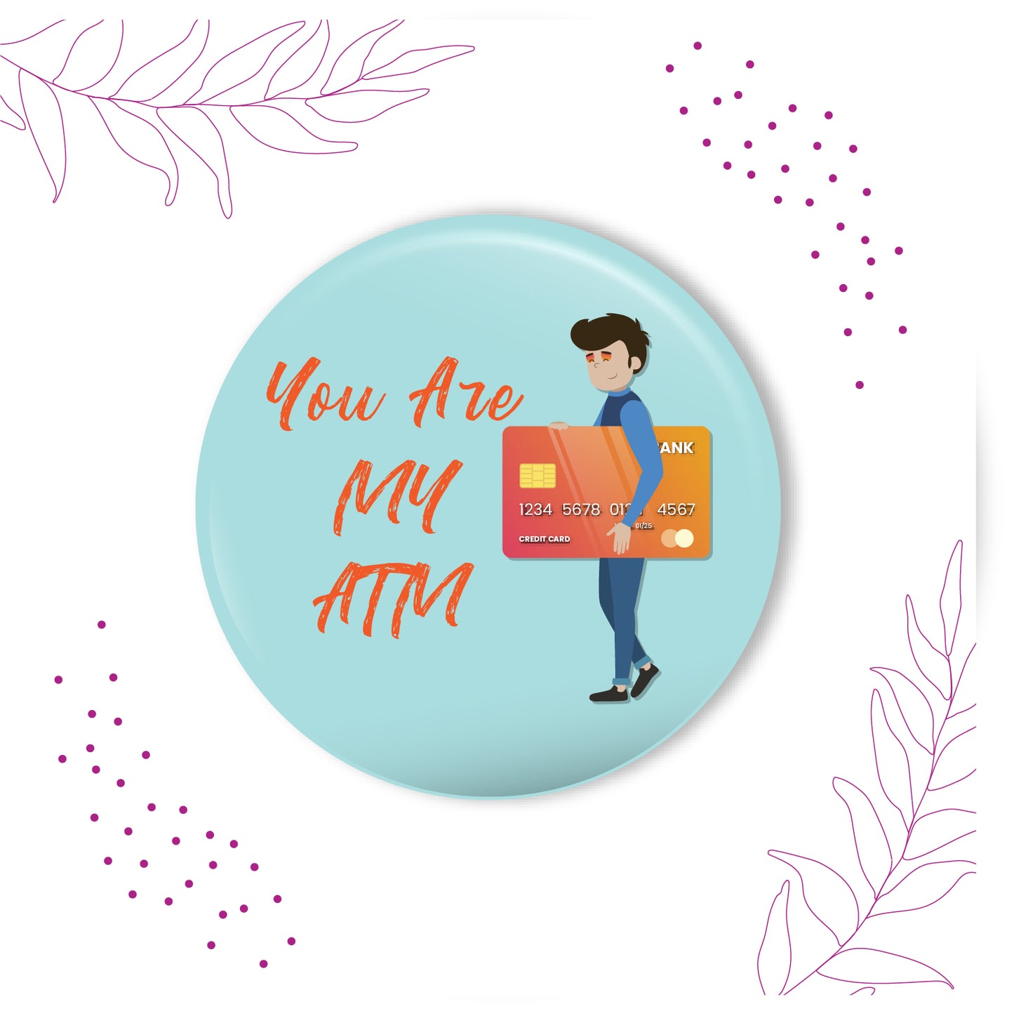 You are my ATM metal magnet stuck to a refrigerator door, perhaps next to bills or a budget sheet