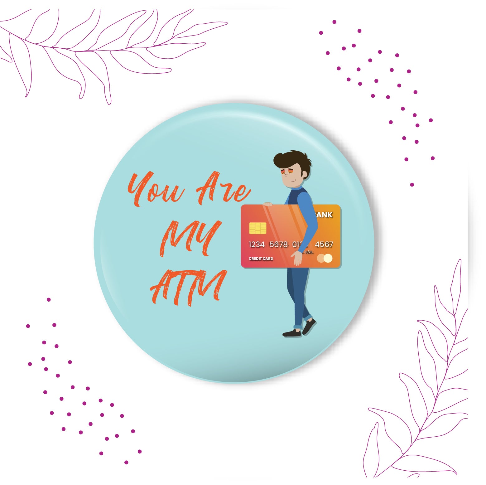 You are my ATM metal magnet stuck to a refrigerator door, perhaps next to bills or a budget sheet