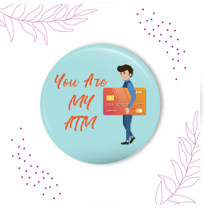 You are my ATM metal magnet stuck to a refrigerator door, perhaps next to bills or a budget sheet
