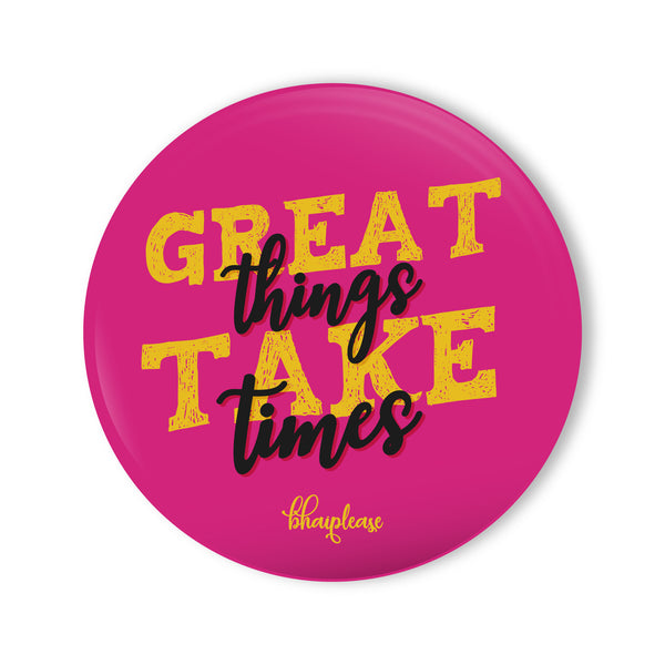 Greate Things Take Times Round Fridge Magnet