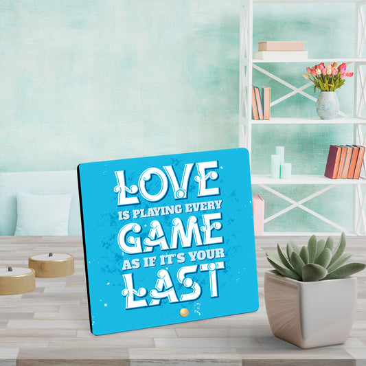 Love Is Playing Every Game As If It's Your Last - Wooden Table Frame/ Table top