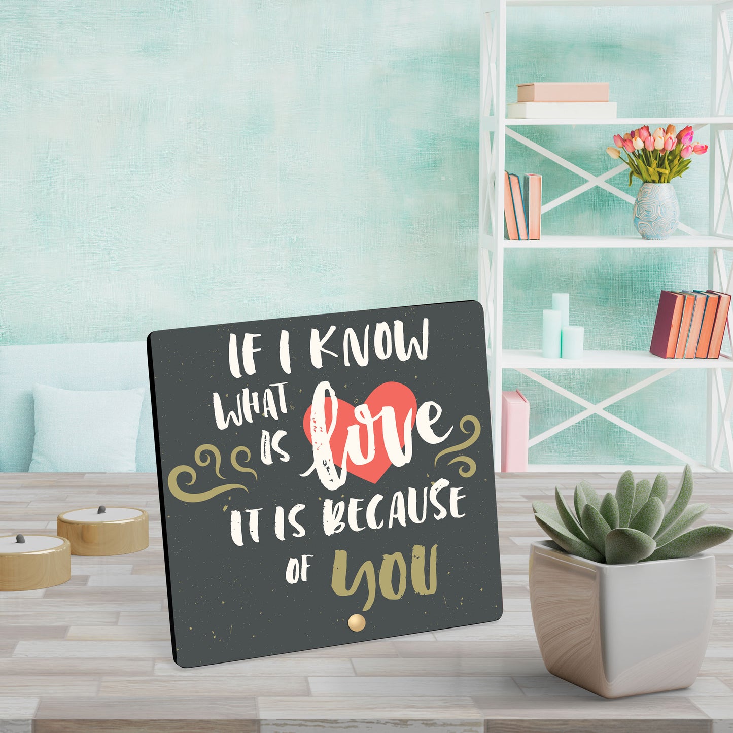 If I Know What Is Love It Is Because Of You - Wooden Table Frame/ Table top