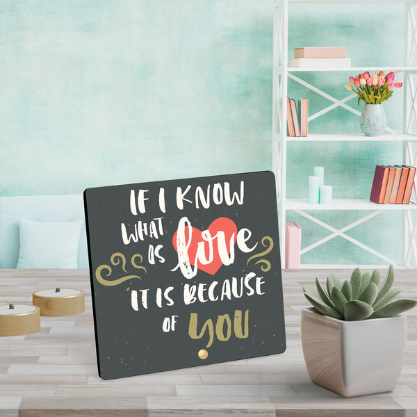 If I Know What Is Love It Is Because Of You - Wooden Table Frame/ Table top